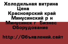 Холодильная витрина › Цена ­ 10 000 - Красноярский край, Минусинский р-н, Минусинск г. Бизнес » Оборудование   